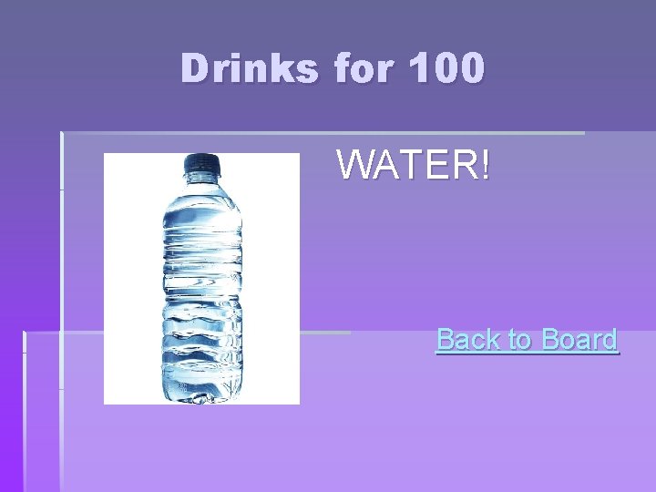 Drinks for 100 WATER! Back to Board Drinks for 100 WATER! Back to Board