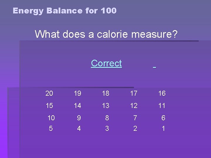 Energy Balance for 100 What does a calorie measure? Correct 20 19 18 17 Energy Balance for 100 What does a calorie measure? Correct 20 19 18 17