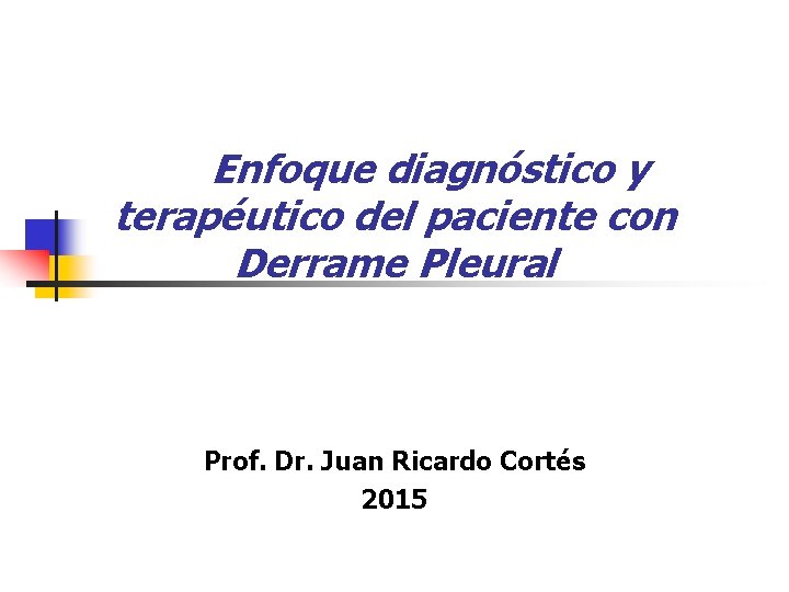 Enfoque diagnóstico y terapéutico del paciente con Derrame Pleural Prof. Dr. Juan Ricardo Cortés