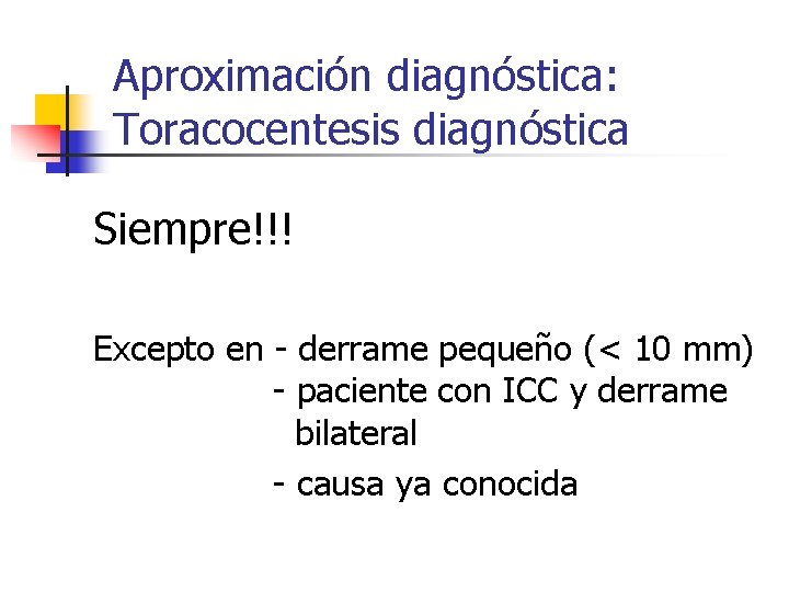 Aproximación diagnóstica: Toracocentesis diagnóstica Siempre!!! Excepto en - derrame pequeño (< 10 mm) -