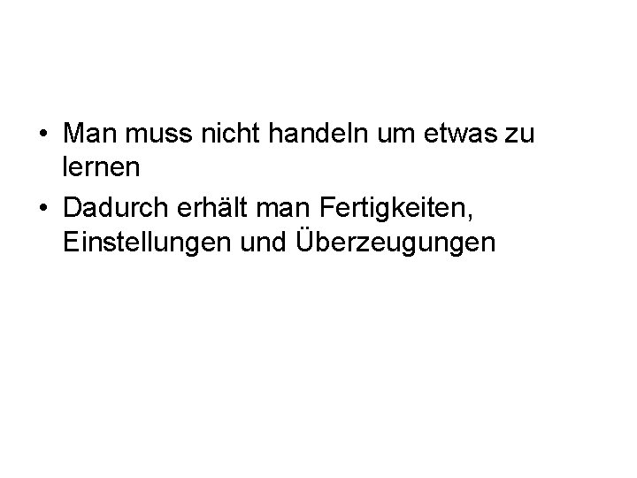  • Man muss nicht handeln um etwas zu lernen • Dadurch erhält man