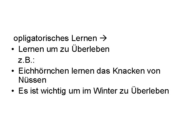 opligatorisches Lernen • Lernen um zu Überleben z. B. : • Eichhörnchen lernen das