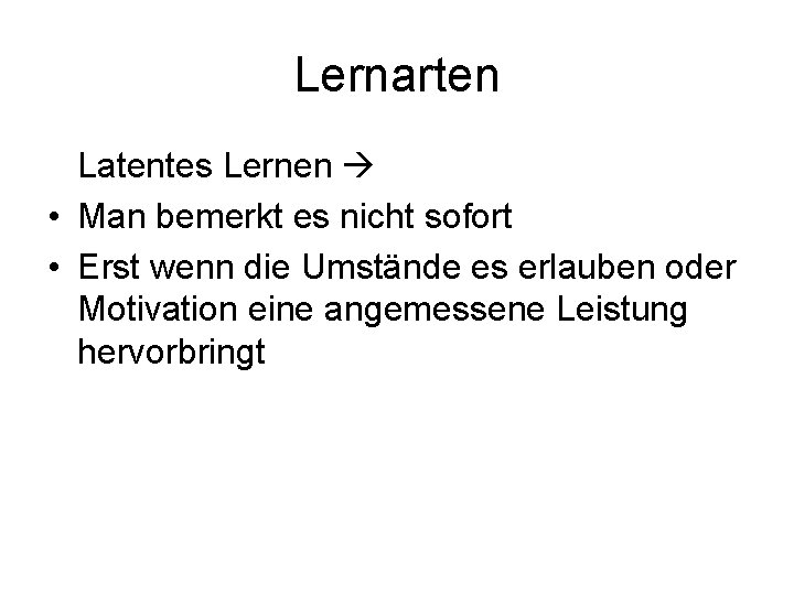 Lernarten Latentes Lernen • Man bemerkt es nicht sofort • Erst wenn die Umstände