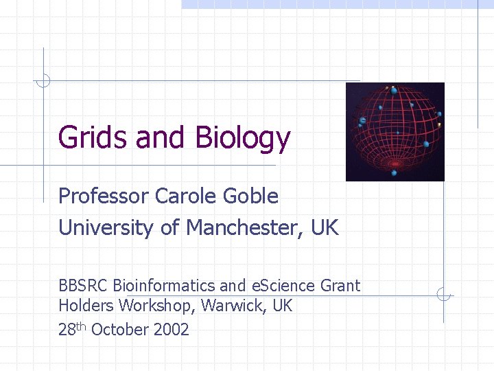 Grids and Biology Professor Carole Goble University of Manchester, UK BBSRC Bioinformatics and e.
