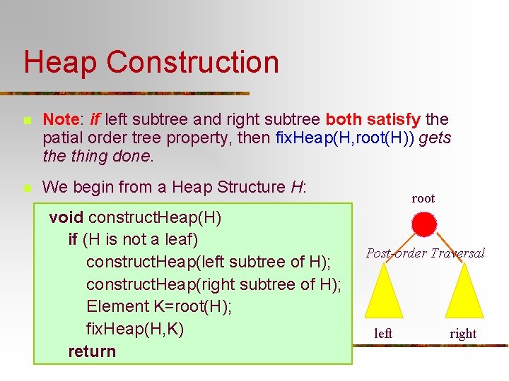 Heap Construction n Note: if left subtree and right subtree both satisfy the patial