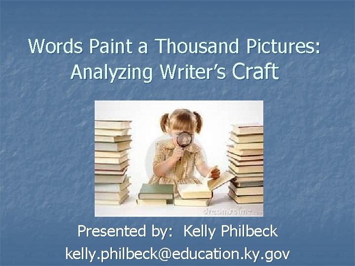 Words Paint a Thousand Pictures: Analyzing Writer’s Craft Presented by: Kelly Philbeck kelly. philbeck@education. Words Paint a Thousand Pictures: Analyzing Writer’s Craft Presented by: Kelly Philbeck kelly. philbeck@education.