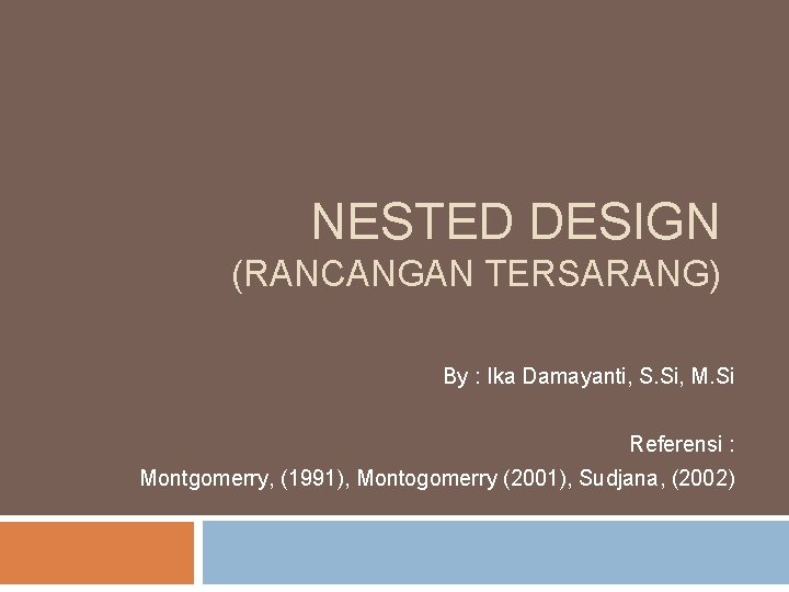 NESTED DESIGN (RANCANGAN TERSARANG) By : Ika Damayanti, S. Si, M. Si Referensi :