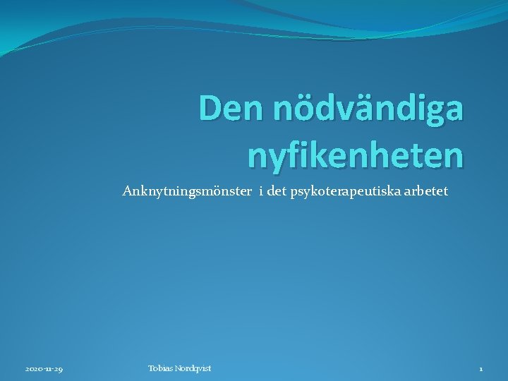 Den nödvändiga nyfikenheten Anknytningsmönster i det psykoterapeutiska arbetet 2020 -11 -29 Tobias Nordqvist 1