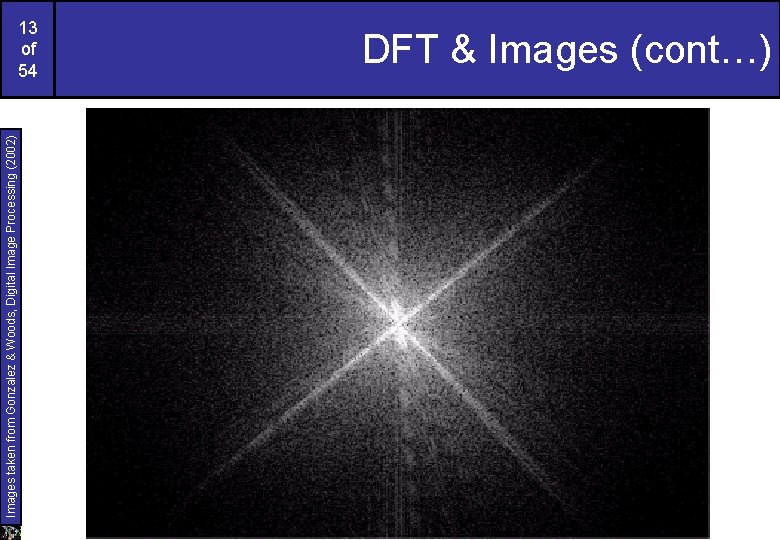 Images taken from Gonzalez & Woods, Digital Image Processing (2002) 13 of 54 DFT Images taken from Gonzalez & Woods, Digital Image Processing (2002) 13 of 54 DFT