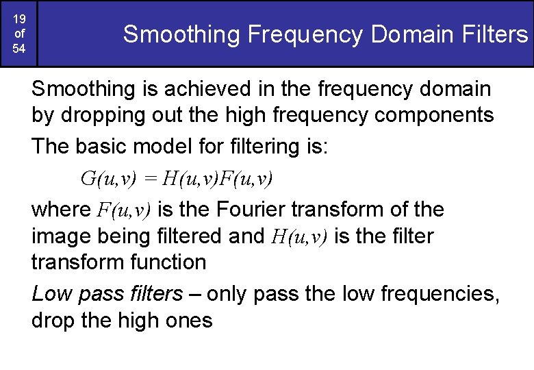 19 of 54 Smoothing Frequency Domain Filters Smoothing is achieved in the frequency domain 19 of 54 Smoothing Frequency Domain Filters Smoothing is achieved in the frequency domain