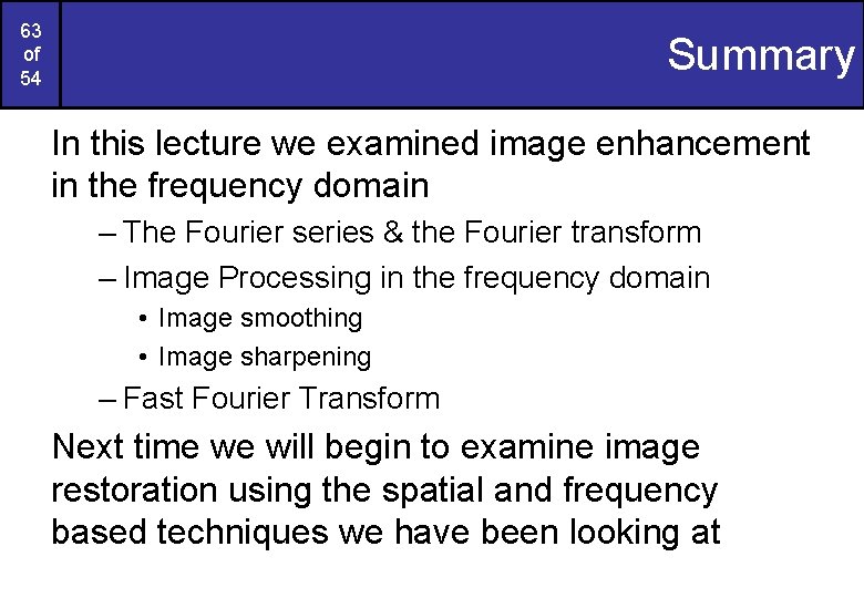 63 of 54 Summary In this lecture we examined image enhancement in the frequency 63 of 54 Summary In this lecture we examined image enhancement in the frequency