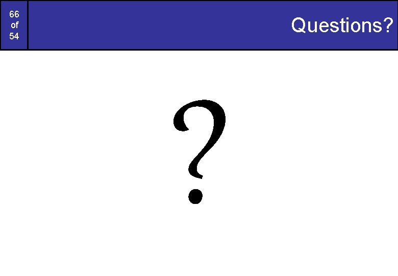 66 of 54 Questions? ? 66 of 54 Questions? ?