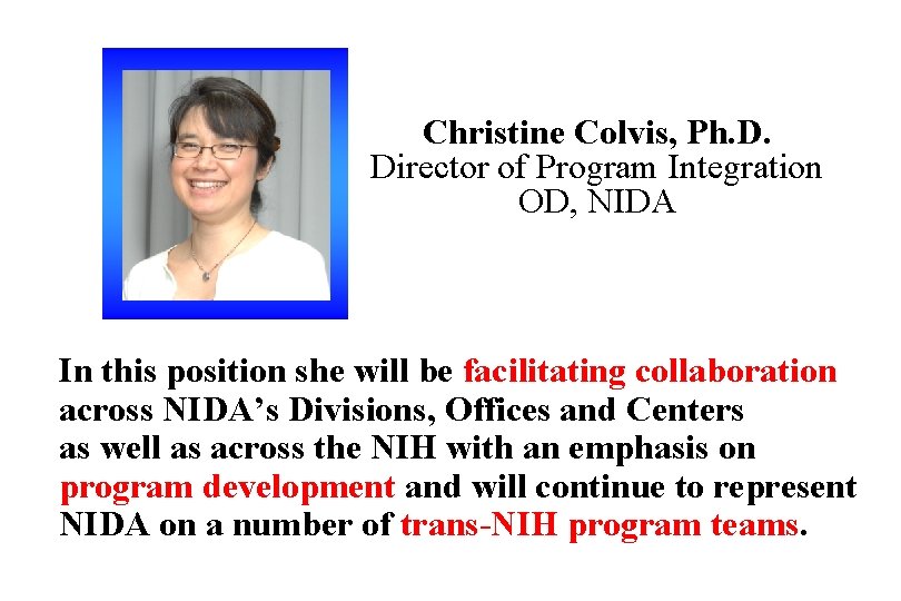 Christine Colvis, Ph. D. Director of Program Integration OD, NIDA In this position she