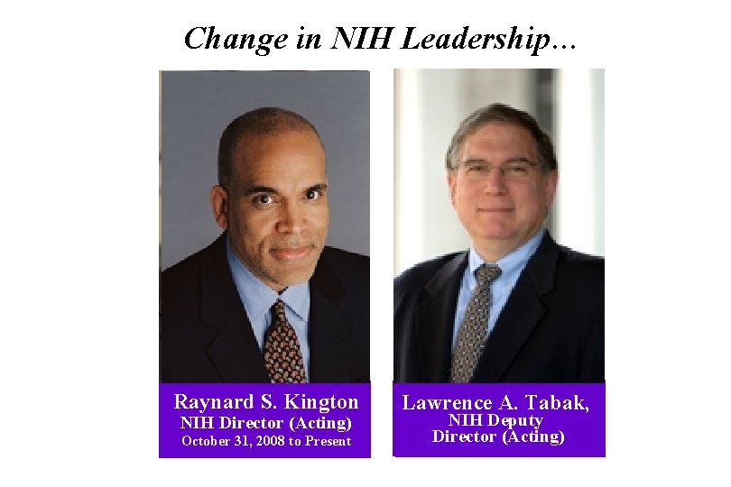 Change in NIH Leadership… Raynard S. Kington Elias A. Zerhouni NIH Director (Acting) NIH