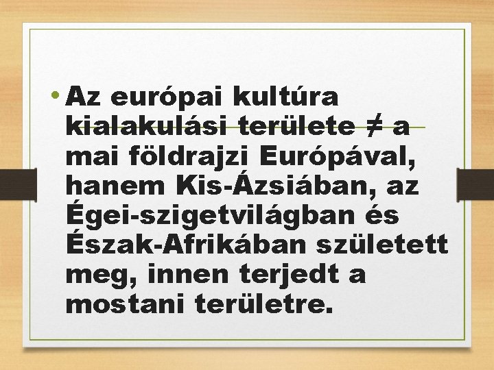  • Az európai kultúra kialakulási területe ≠ a mai földrajzi Európával, hanem Kis-Ázsiában,