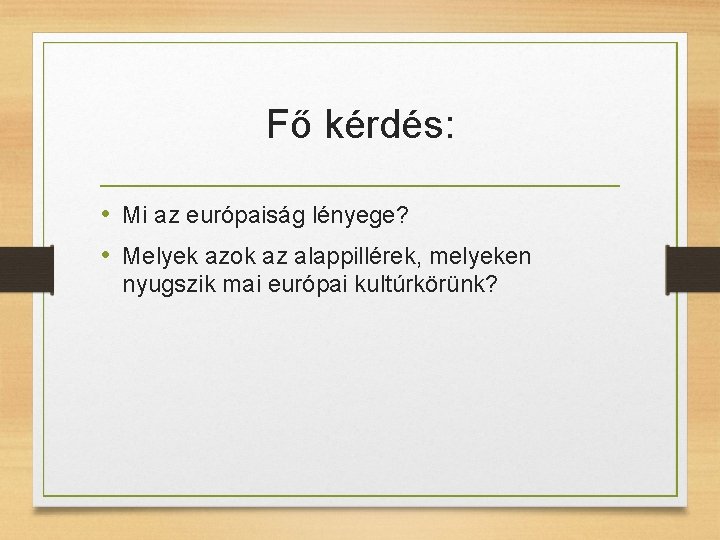 Fő kérdés: • Mi az európaiság lényege? • Melyek azok az alappillérek, melyeken nyugszik