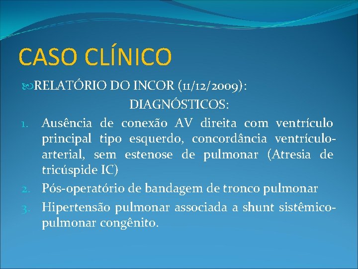 CASO CLÍNICO RELATÓRIO DO INCOR (11/12/2009): DIAGNÓSTICOS: 1. Ausência de conexão AV direita com