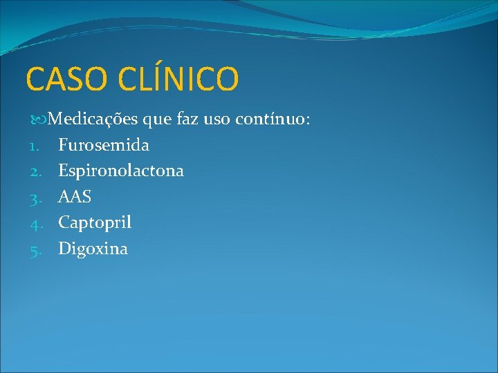 CASO CLÍNICO Medicações que faz uso contínuo: 1. Furosemida 2. Espironolactona 3. AAS 4.