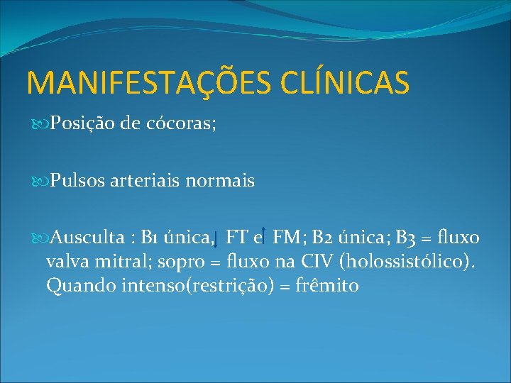 MANIFESTAÇÕES CLÍNICAS Posição de cócoras; Pulsos arteriais normais Ausculta : B 1 única, FT