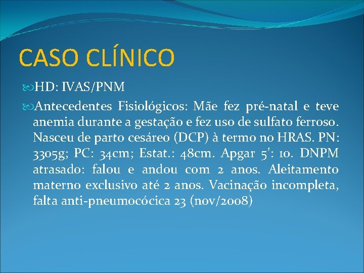 CASO CLÍNICO HD: IVAS/PNM Antecedentes Fisiológicos: Mãe fez pré-natal e teve anemia durante a