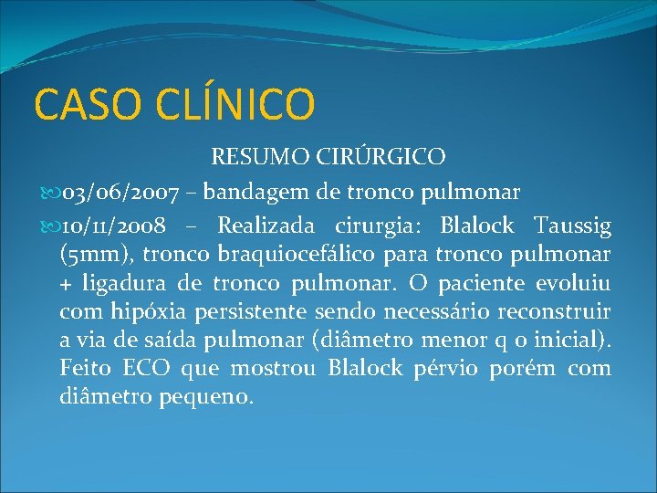 CASO CLÍNICO RESUMO CIRÚRGICO 03/06/2007 – bandagem de tronco pulmonar 10/11/2008 – Realizada cirurgia: