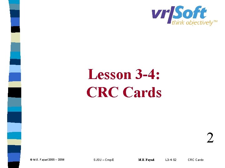 Lesson 3 -4: CRC Cards 2 © M. E. Fayad 2000 -- 2006 SJSU