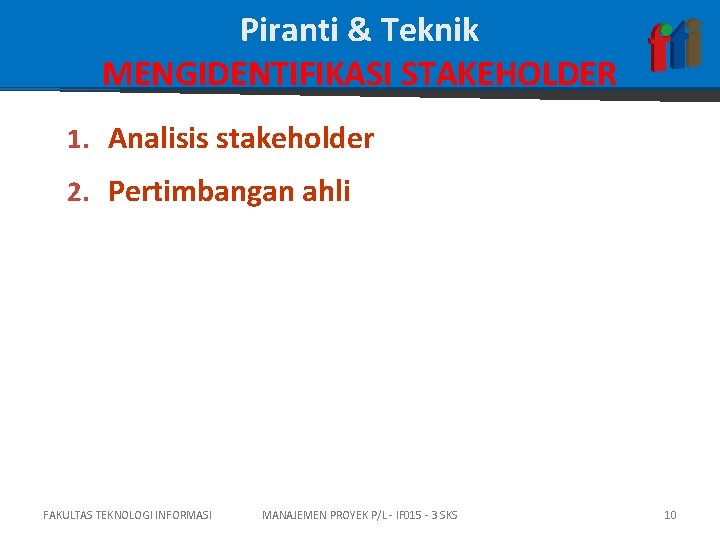 Piranti & Teknik MENGIDENTIFIKASI STAKEHOLDER 1. Analisis stakeholder 2. Pertimbangan ahli FAKULTAS TEKNOLOGI INFORMASI