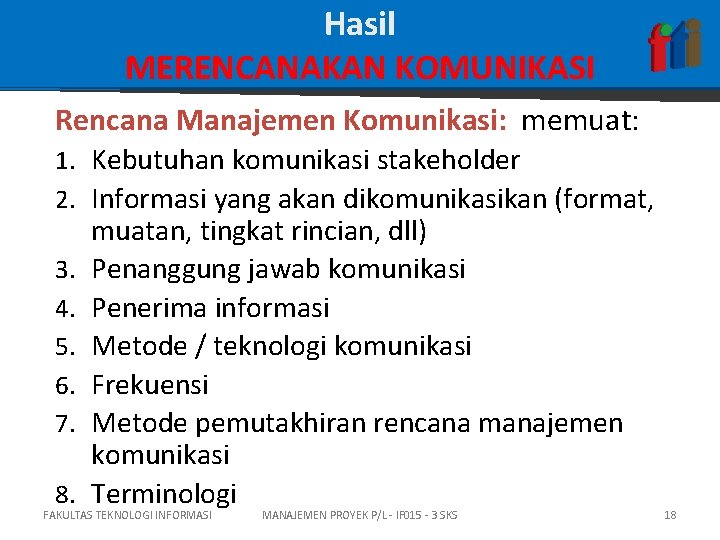 Hasil MERENCANAKAN KOMUNIKASI Rencana Manajemen Komunikasi: memuat: 1. Kebutuhan komunikasi stakeholder 2. Informasi yang