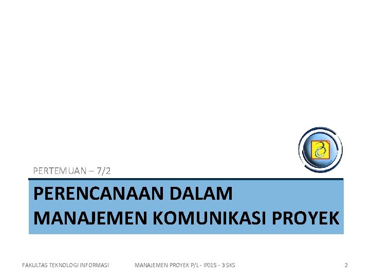 PERTEMUAN – 7/2 PERENCANAAN DALAM MANAJEMEN KOMUNIKASI PROYEK FAKULTAS TEKNOLOGI INFORMASI MANAJEMEN PROYEK P/L