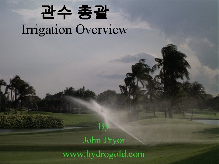 관수 총괄 Irrigation Overview By John Pryor www. hydrogold. com 