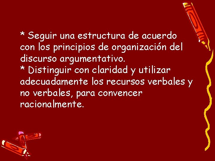 * Seguir una estructura de acuerdo con los principios de organización del discurso argumentativo.