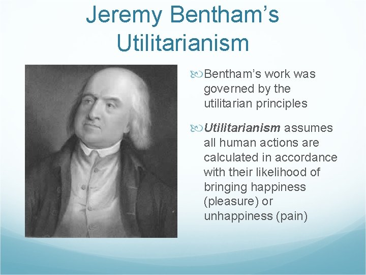 Jeremy Bentham’s Utilitarianism Bentham’s work was governed by the utilitarian principles Utilitarianism assumes all