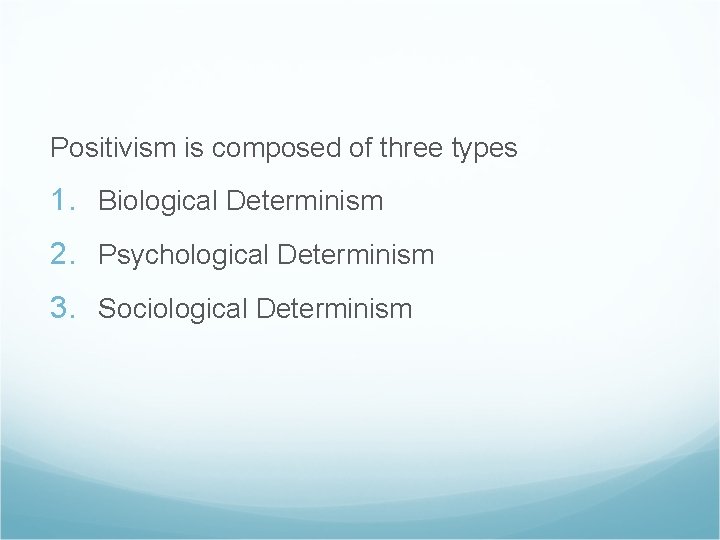 Positivism is composed of three types 1. Biological Determinism 2. Psychological Determinism 3. Sociological