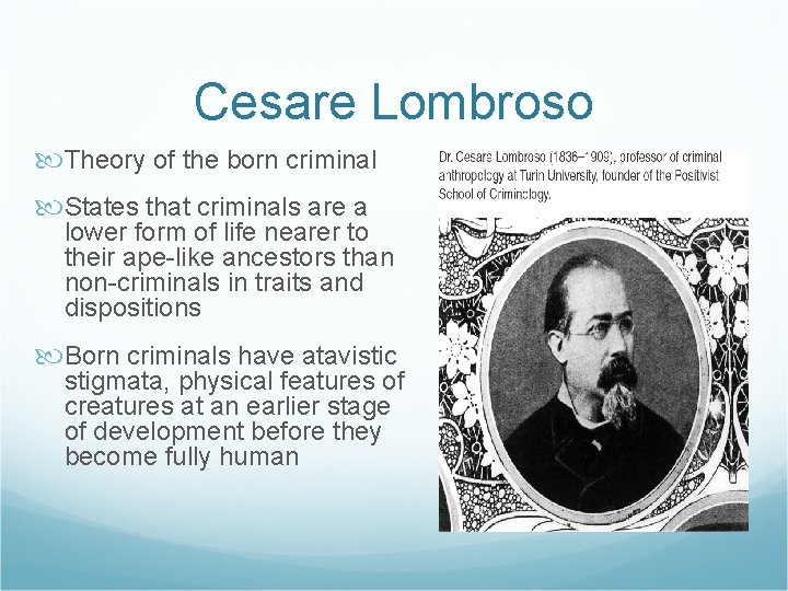 Cesare Lombroso Theory of the born criminal States that criminals are a lower form