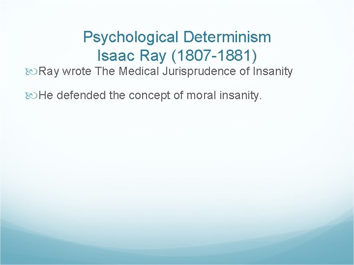 Psychological Determinism Isaac Ray (1807 -1881) Ray wrote The Medical Jurisprudence of Insanity He