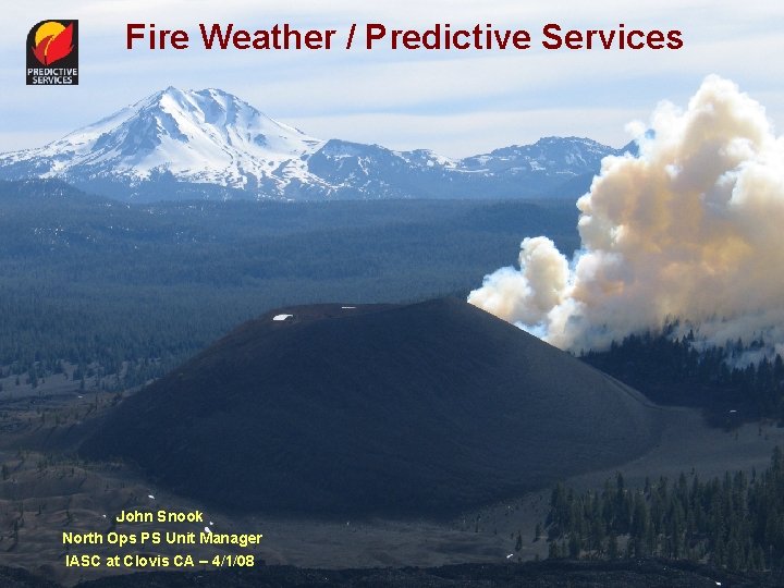 Fire Weather / Predictive Services John Snook North Ops PS Unit Manager IASC at