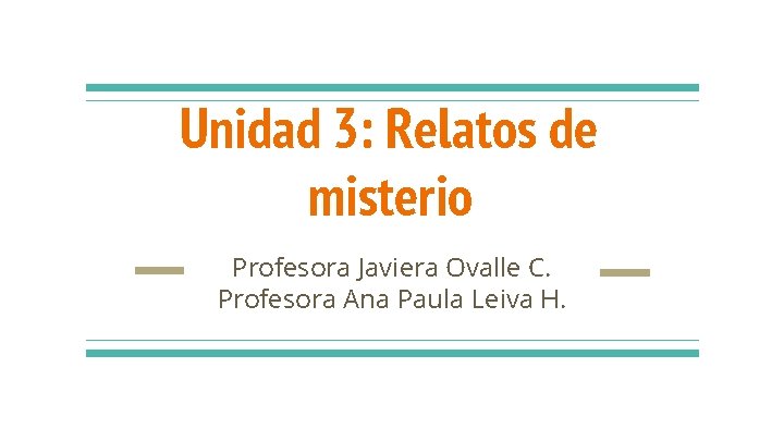 Unidad 3: Relatos de misterio Profesora Javiera Ovalle C. Profesora Ana Paula Leiva H. Unidad 3: Relatos de misterio Profesora Javiera Ovalle C. Profesora Ana Paula Leiva H.