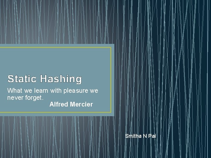 Static Hashing What we learn with pleasure we never forget. Alfred Mercier Smitha N