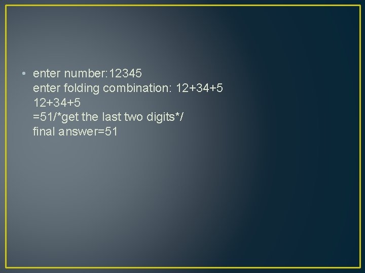  • enter number: 12345 enter folding combination: 12+34+5 =51/*get the last two digits*/