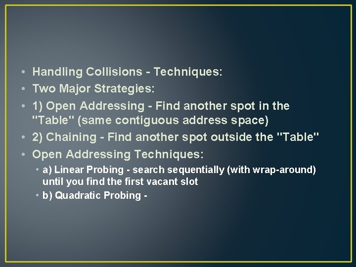  • Handling Collisions - Techniques: • Two Major Strategies: • 1) Open Addressing