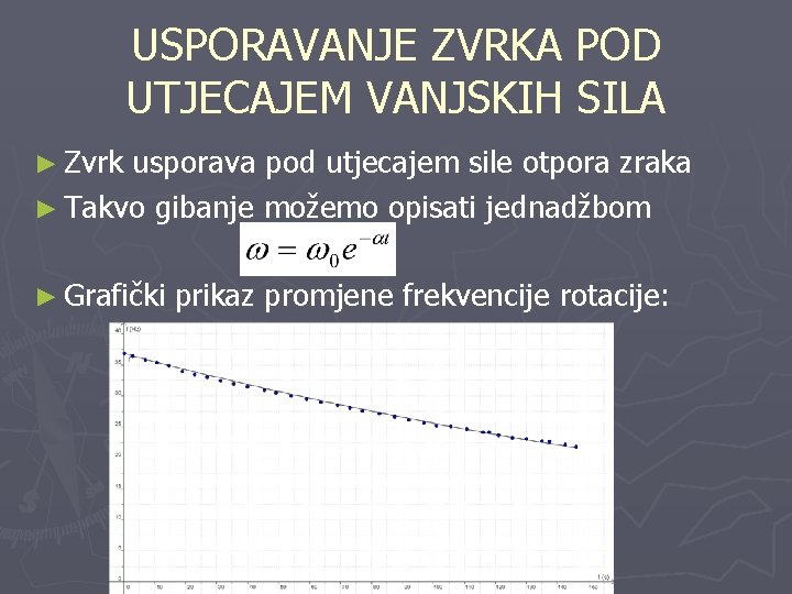 USPORAVANJE ZVRKA POD UTJECAJEM VANJSKIH SILA ► Zvrk usporava pod utjecajem sile otpora zraka