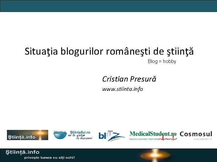 Situaţia blogurilor româneşti de ştiinţă Blog = hobby Cristian Presură www. stiinta. info 