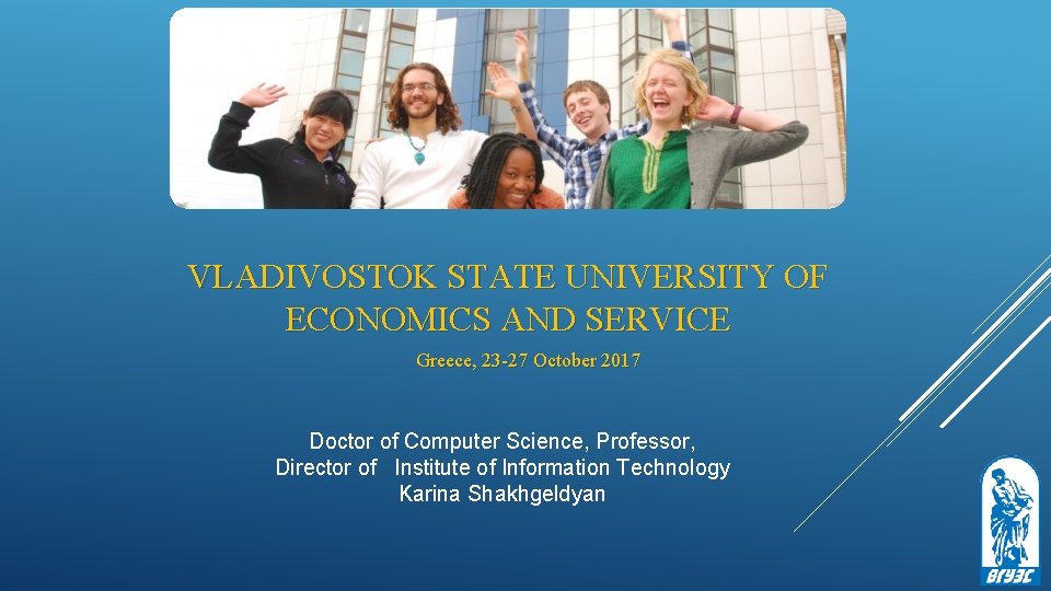 VLADIVOSTOK STATE UNIVERSITY OF ECONOMICS AND SERVICE Greece, 23 -27 October 2017 Doctor of VLADIVOSTOK STATE UNIVERSITY OF ECONOMICS AND SERVICE Greece, 23 -27 October 2017 Doctor of