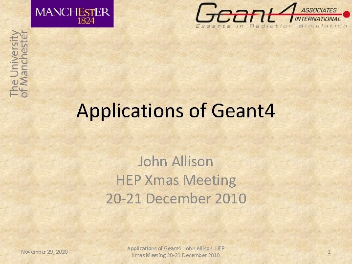Applications of Geant 4 John Allison HEP Xmas Meeting 20 -21 December 2010 November Applications of Geant 4 John Allison HEP Xmas Meeting 20 -21 December 2010 November