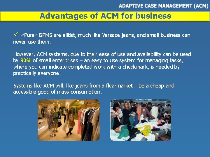 Advantages of ACM for business ü «Pure» BPMS are elitist, much like Versace jeans,