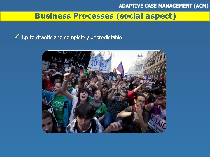 Business Processes (social aspect) ü Up to chaotic and completely unpredictable 