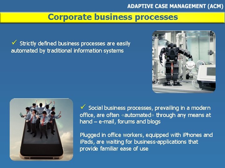 Corporate business processes ü Strictly defined business processes are easily automated by traditional information