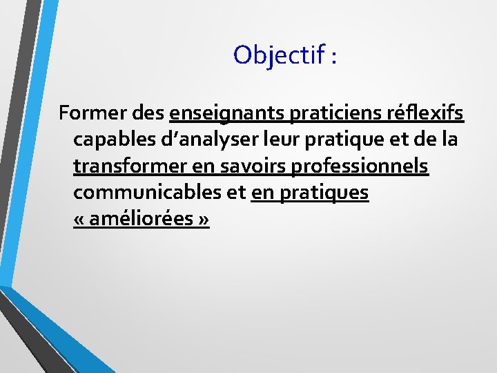 Objectif : Former des enseignants praticiens réflexifs capables d’analyser leur pratique et de la