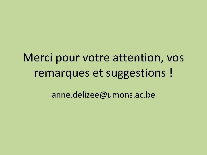 Merci pour votre attention, vos remarques et suggestions ! anne. delizee@umons. ac. be 