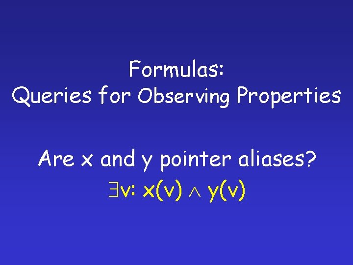 Formulas: Queries for Observing Properties Are x and y pointer aliases? v: x(v) y(v)